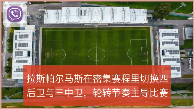 拉斯帕尔马斯在密集赛程里切换四后卫与三中卫，轮转节奏主导比赛走向