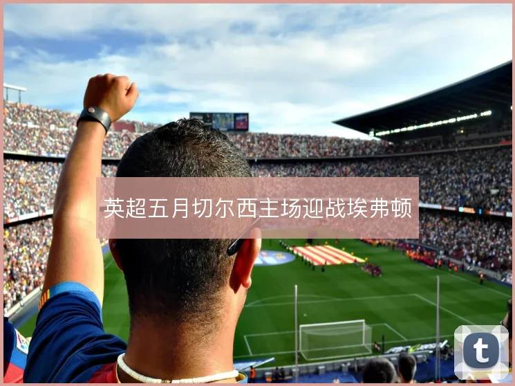 英超五月切尔西主场迎战埃弗顿