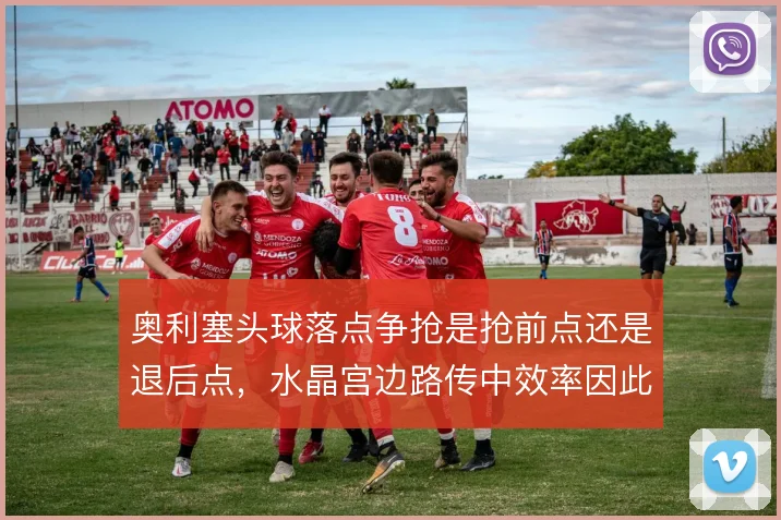奥利塞头球落点争抢是抢前点还是退后点，水晶宫边路传中效率因此分化