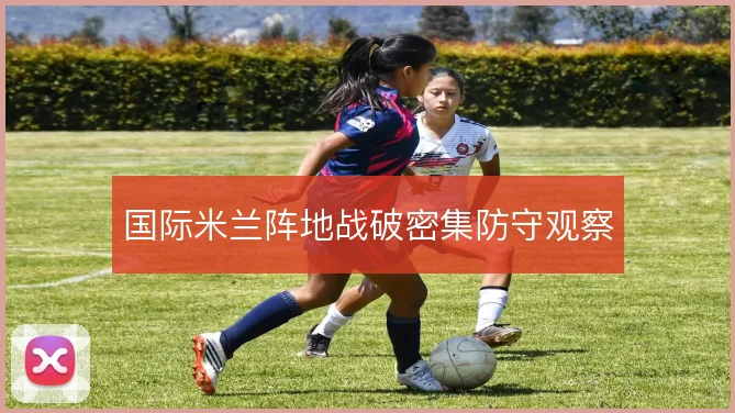 国际米兰阵地战破密集防守观察