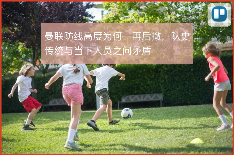 曼联防线高度为何一再后撤，队史传统与当下人员之间矛盾