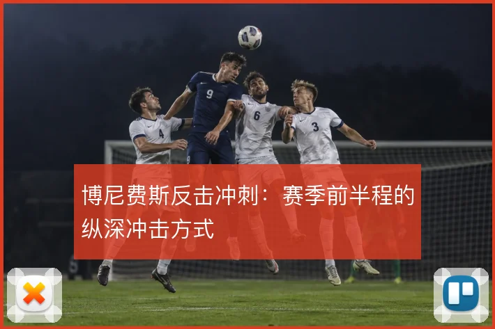 博尼费斯反击冲刺：赛季前半程的纵深冲击方式