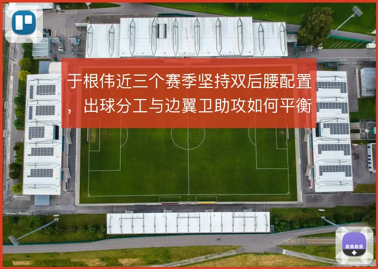 于根伟近三个赛季坚持双后腰配置,出球分工与边翼卫助攻如何平衡